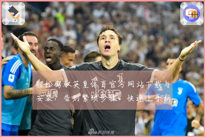 轻松驾驭英皇体育官方网站下载与安装，告别繁琐步骤，快速上手新体验！