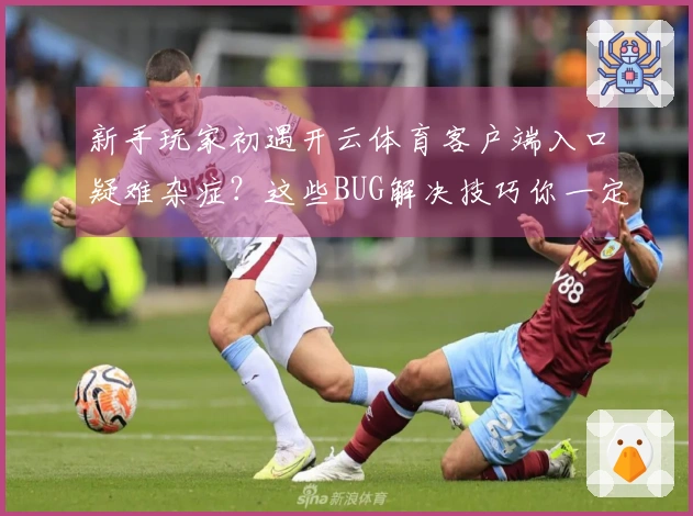 新手玩家初遇开云体育客户端入口疑难杂症？这些BUG解决技巧你一定要知道！