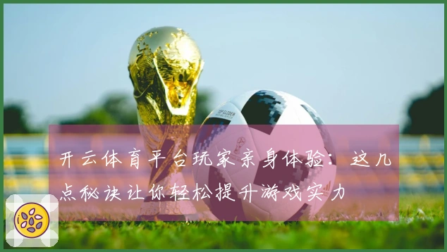 开云体育平台玩家亲身体验：这几点秘诀让你轻松提升游戏实力