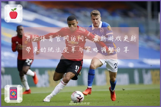 开云体育官网访问：最新游戏更新带来的玩法变革与策略调整分享