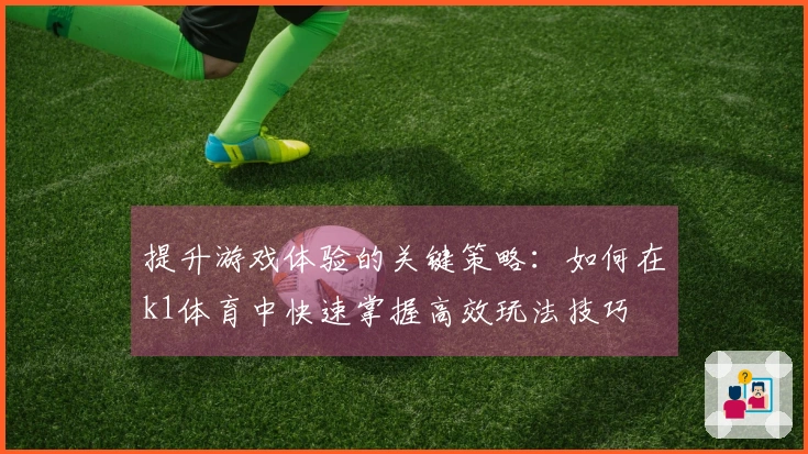 提升游戏体验的关键策略：如何在k1体育中快速掌握高效玩法技巧