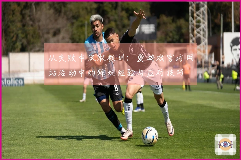 从失败中汲取教训：爱游戏官方网站活动中的踩坑经验与应对技巧