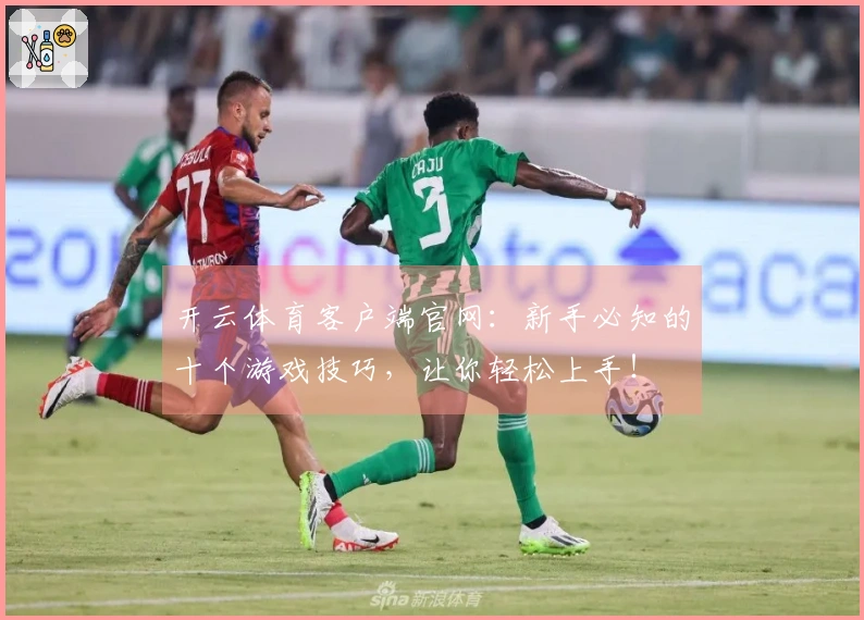 开云体育客户端官网：新手必知的十个游戏技巧，让你轻松上手！
