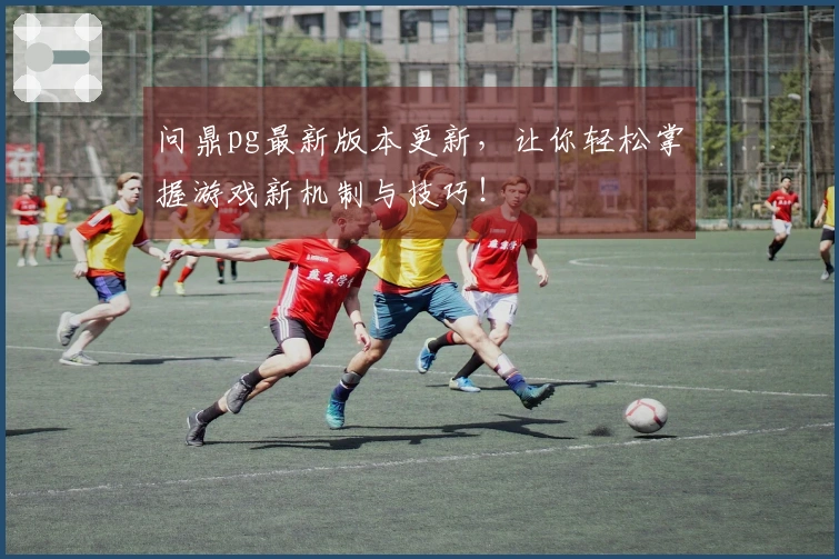 问鼎pg最新版本更新，让你轻松掌握游戏新机制与技巧！