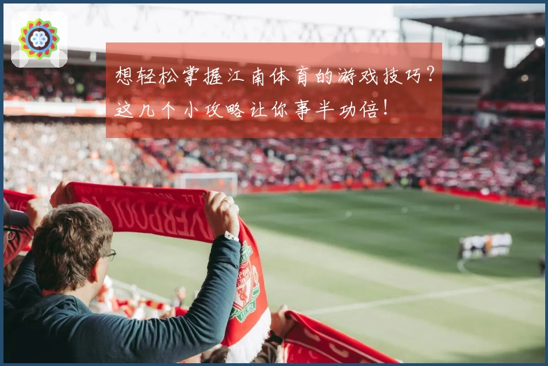想轻松掌握江南体育的游戏技巧？这几个小攻略让你事半功倍！