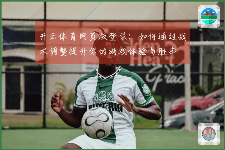 开云体育网页版登录：如何通过战术调整提升你的游戏体验与胜率