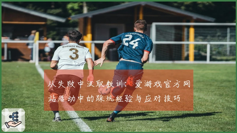 从失败中汲取教训：爱游戏官方网站活动中的踩坑经验与应对技巧