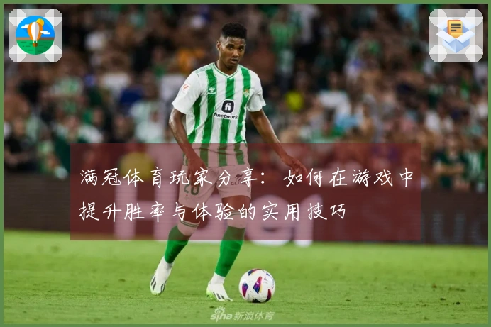 满冠体育玩家分享：如何在游戏中提升胜率与体验的实用技巧